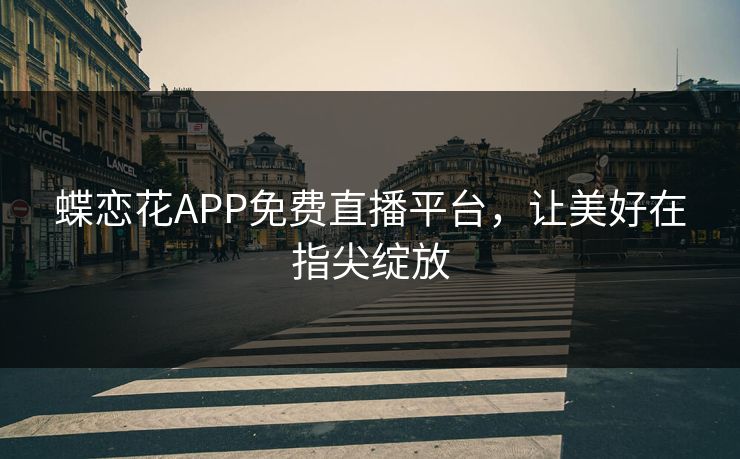 蝶恋花APP免费直播平台，让美好在指尖绽放