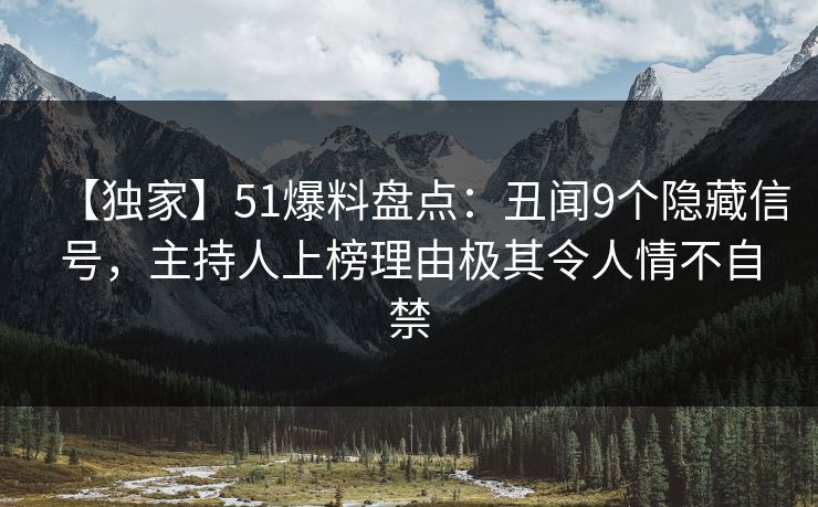 【独家】51爆料盘点:丑闻9个隐藏信号,主持人上榜理由极其令人情不自禁 【独家】51爆料盘点:丑闻9个隐藏信号,主持人上榜理由极其令人情不自禁