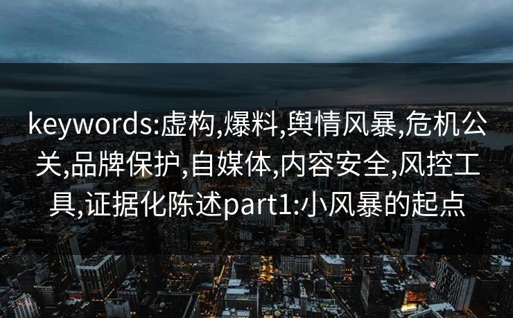 keywords:虚构,爆料,舆情风暴,危机公关,品牌保护,自媒体,内容安全,风控工具,证据化陈述part1:小风暴的起点