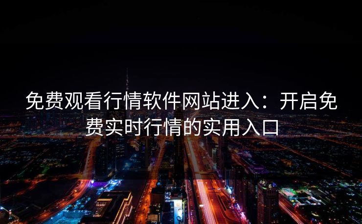 免费观看行情软件网站进入：开启免费实时行情的实用入口