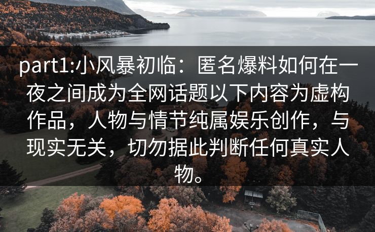 part1:小风暴初临：匿名爆料如何在一夜之间成为全网话题以下内容为虚构作品，人物与情节纯属娱乐创作，与现实无关，切勿据此判断任何真实人物。