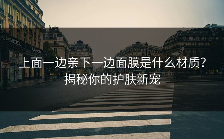 上面一边亲下一边面膜是什么材质？揭秘你的护肤新宠