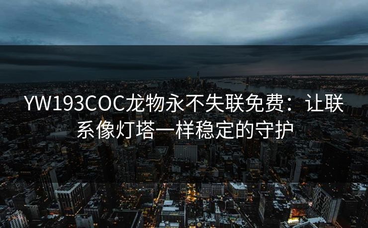 YW193COC龙物永不失联免费：让联系像灯塔一样稳定的守护
