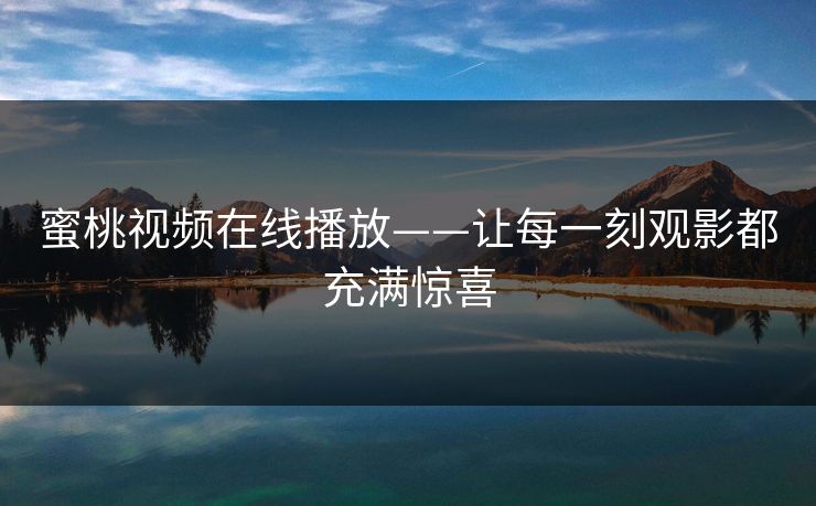 蜜桃视频在线播放——让每一刻观影都充满惊喜