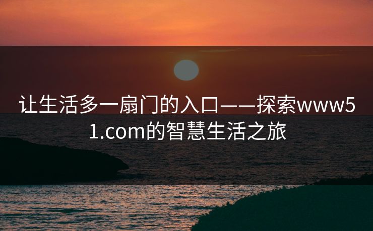 让生活多一扇门的入口——探索www51.com的智慧生活之旅